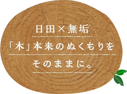 日田×無垢 「木」本来のぬくもりをそのままに。